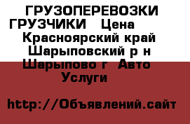 ГРУЗОПЕРЕВОЗКИ,ГРУЗЧИКИ › Цена ­ 400 - Красноярский край, Шарыповский р-н, Шарыпово г. Авто » Услуги   